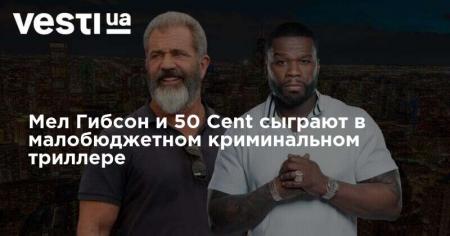 Мел Гибсон и 50 Cent сыграют в малобюджетном криминальном триллере